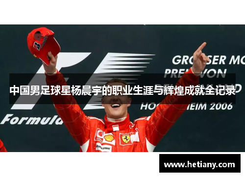 中国男足球星杨晨宇的职业生涯与辉煌成就全记录