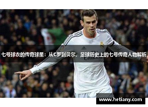 七号球衣的传奇球星：从C罗到贝尔，足球历史上的七号传奇人物解析