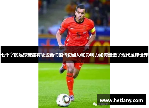七个字的足球球星有哪些他们的传奇经历和影响力如何塑造了现代足球世界