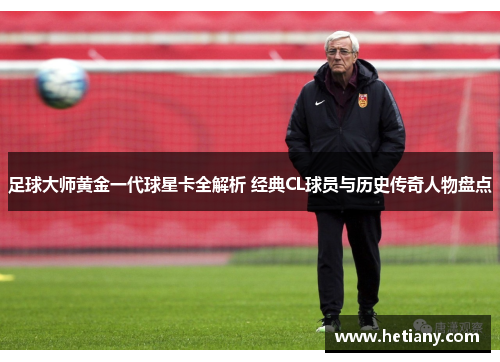 足球大师黄金一代球星卡全解析 经典CL球员与历史传奇人物盘点