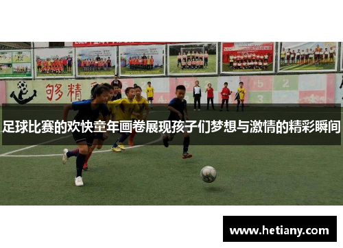 足球比赛的欢快童年画卷展现孩子们梦想与激情的精彩瞬间