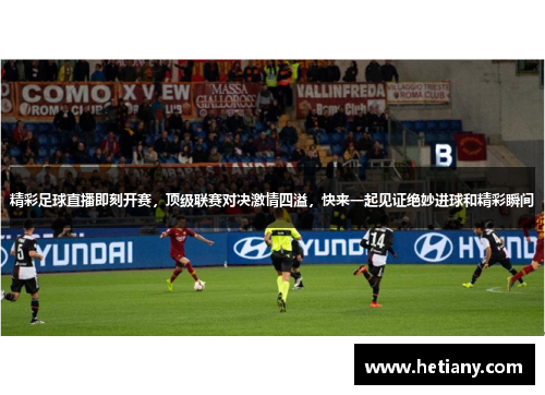 精彩足球直播即刻开赛，顶级联赛对决激情四溢，快来一起见证绝妙进球和精彩瞬间