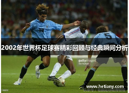 2002年世界杯足球赛精彩回顾与经典瞬间分析